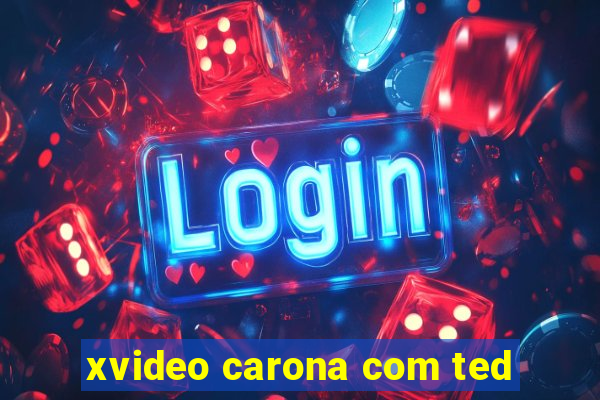 xvideo carona com ted